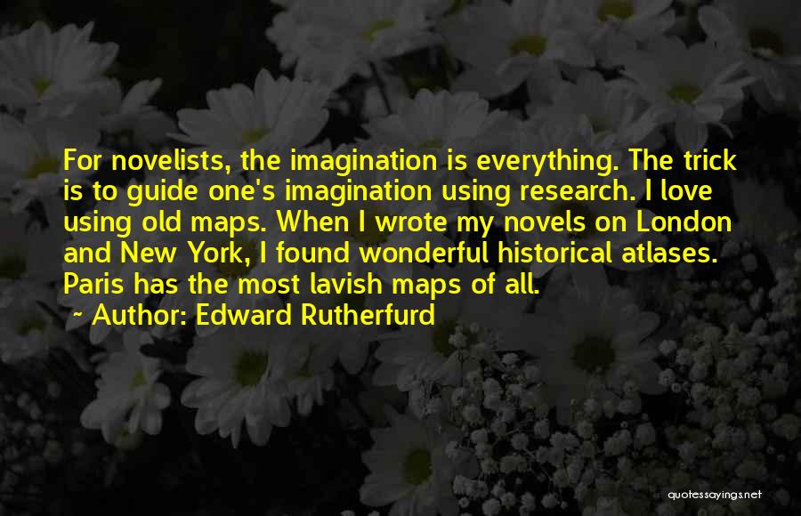 Edward Rutherfurd Quotes: For Novelists, The Imagination Is Everything. The Trick Is To Guide One's Imagination Using Research. I Love Using Old Maps.