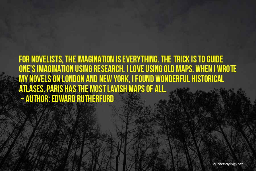 Edward Rutherfurd Quotes: For Novelists, The Imagination Is Everything. The Trick Is To Guide One's Imagination Using Research. I Love Using Old Maps.