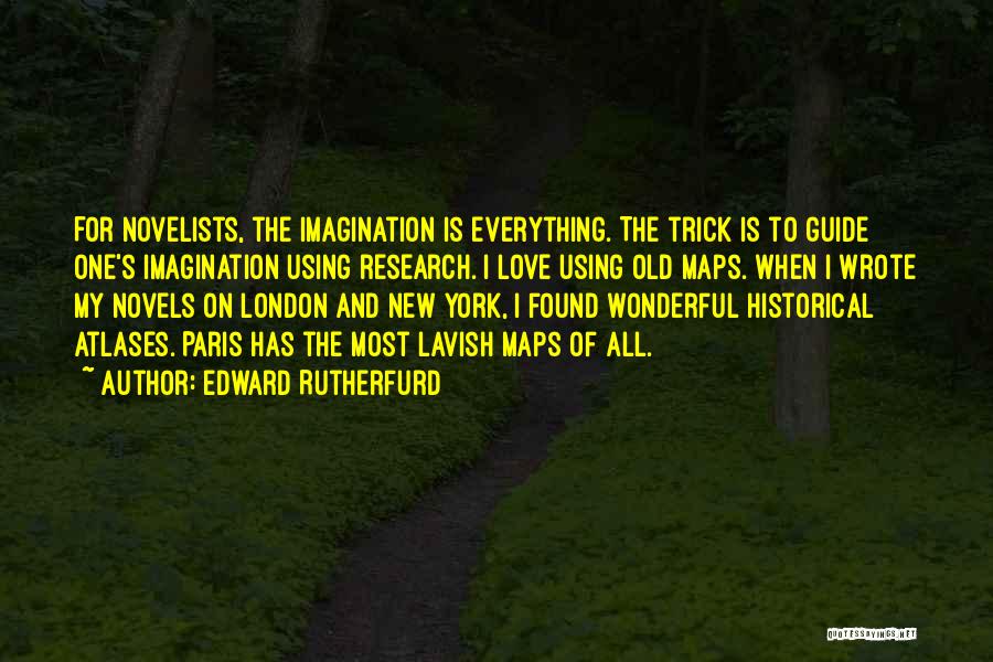 Edward Rutherfurd Quotes: For Novelists, The Imagination Is Everything. The Trick Is To Guide One's Imagination Using Research. I Love Using Old Maps.
