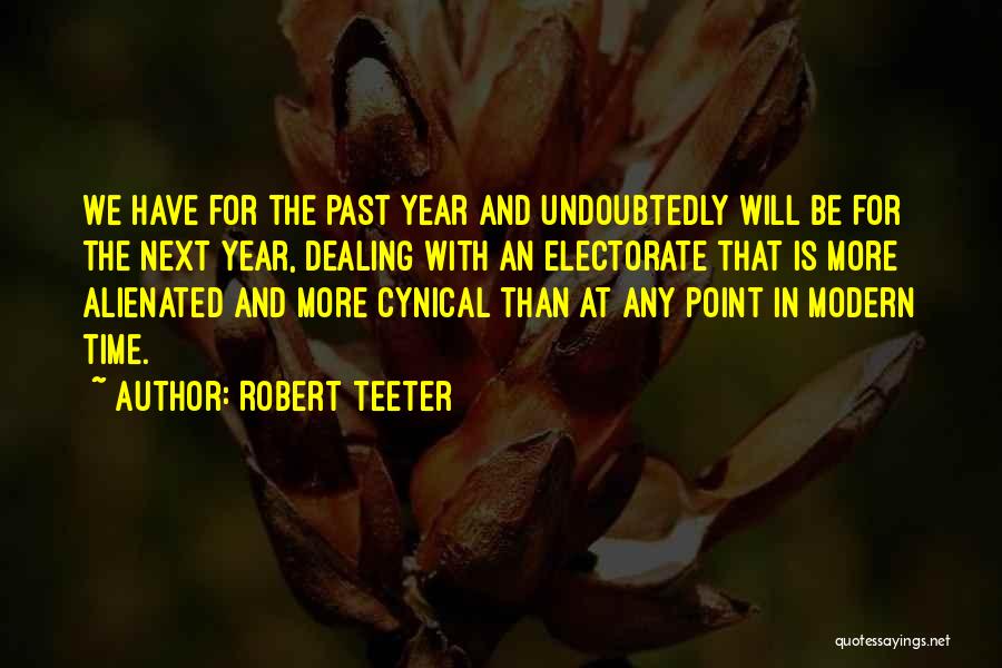Robert Teeter Quotes: We Have For The Past Year And Undoubtedly Will Be For The Next Year, Dealing With An Electorate That Is
