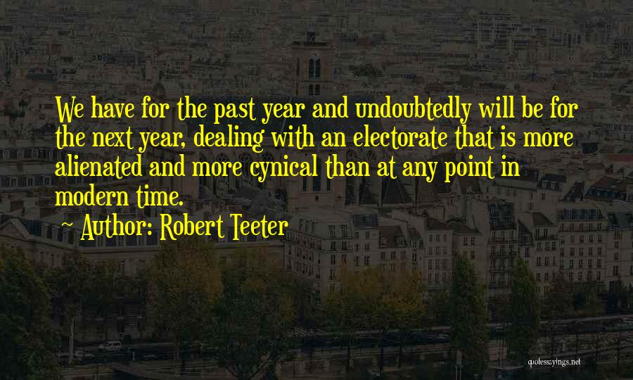 Robert Teeter Quotes: We Have For The Past Year And Undoubtedly Will Be For The Next Year, Dealing With An Electorate That Is