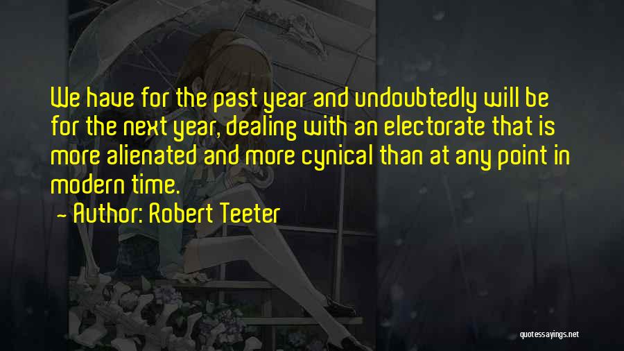 Robert Teeter Quotes: We Have For The Past Year And Undoubtedly Will Be For The Next Year, Dealing With An Electorate That Is
