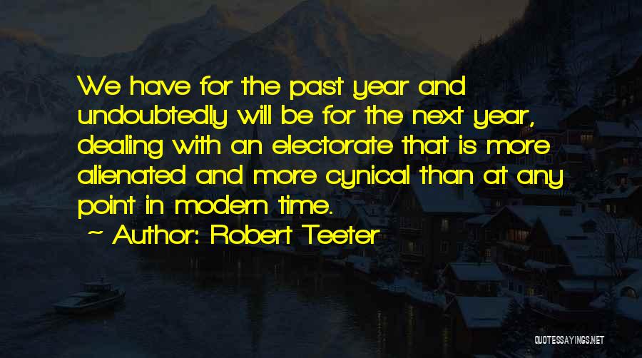 Robert Teeter Quotes: We Have For The Past Year And Undoubtedly Will Be For The Next Year, Dealing With An Electorate That Is