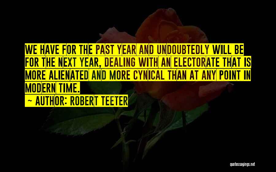 Robert Teeter Quotes: We Have For The Past Year And Undoubtedly Will Be For The Next Year, Dealing With An Electorate That Is
