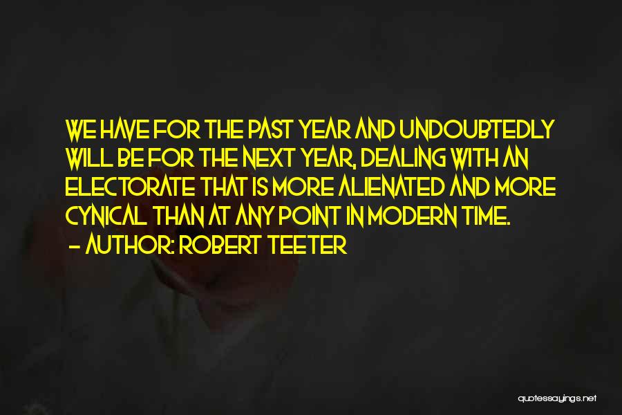 Robert Teeter Quotes: We Have For The Past Year And Undoubtedly Will Be For The Next Year, Dealing With An Electorate That Is