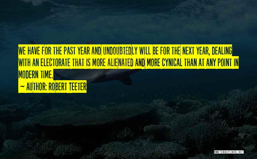 Robert Teeter Quotes: We Have For The Past Year And Undoubtedly Will Be For The Next Year, Dealing With An Electorate That Is