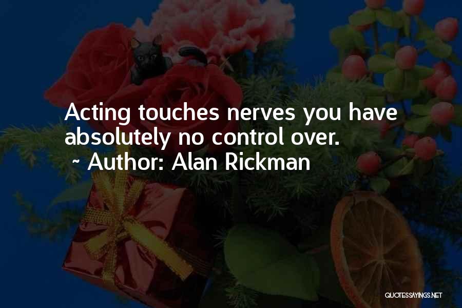 Alan Rickman Quotes: Acting Touches Nerves You Have Absolutely No Control Over.