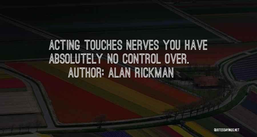 Alan Rickman Quotes: Acting Touches Nerves You Have Absolutely No Control Over.