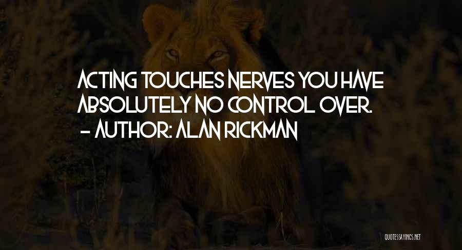 Alan Rickman Quotes: Acting Touches Nerves You Have Absolutely No Control Over.