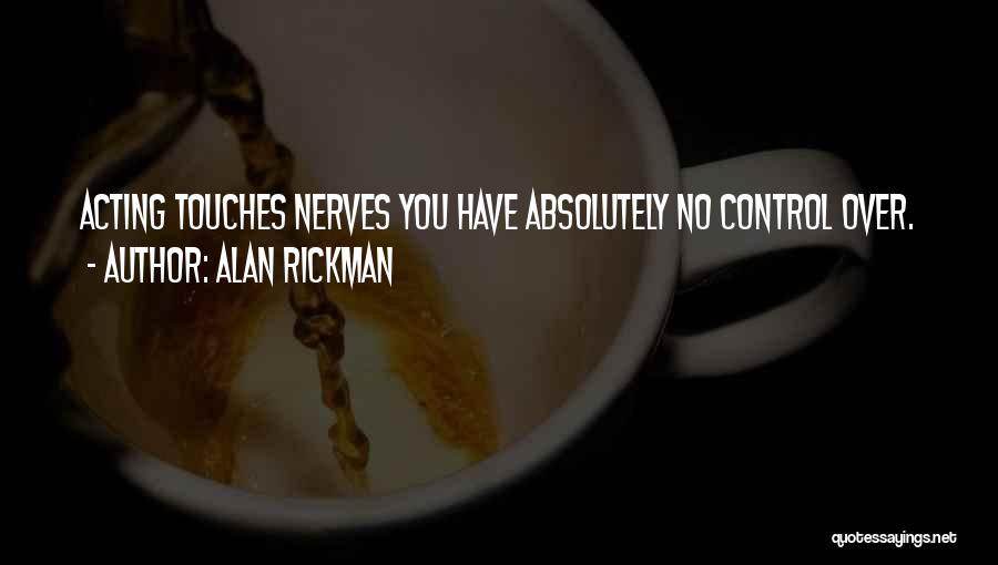 Alan Rickman Quotes: Acting Touches Nerves You Have Absolutely No Control Over.