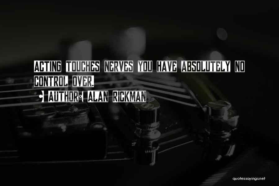 Alan Rickman Quotes: Acting Touches Nerves You Have Absolutely No Control Over.