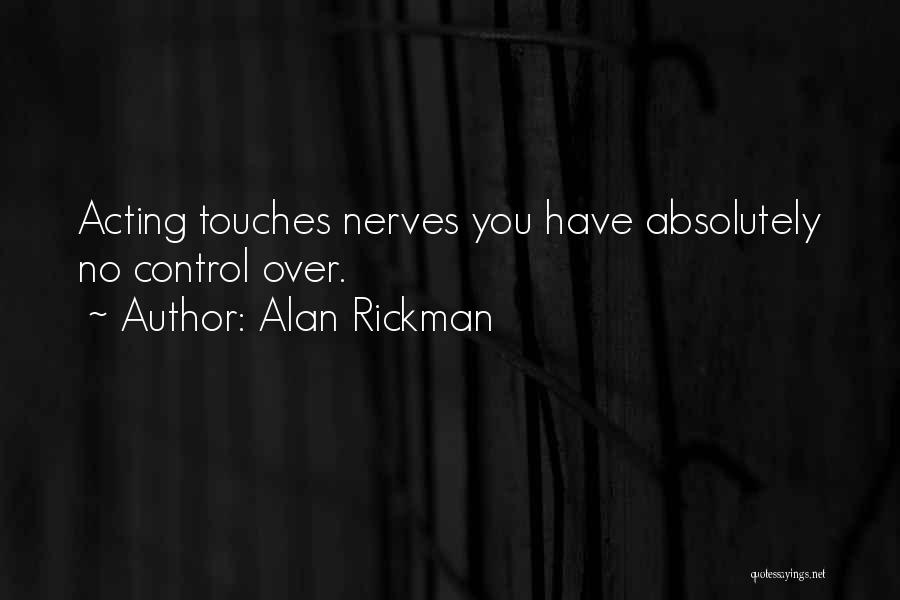 Alan Rickman Quotes: Acting Touches Nerves You Have Absolutely No Control Over.