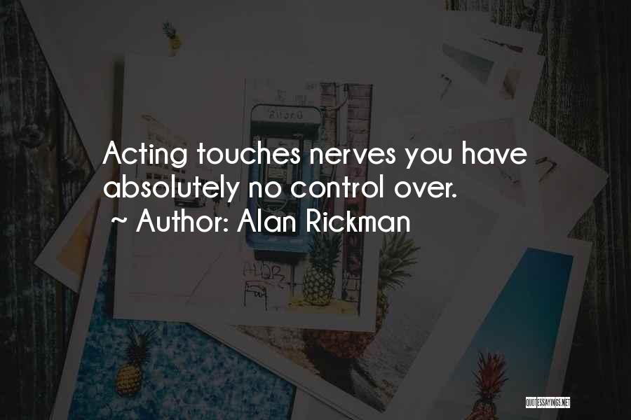 Alan Rickman Quotes: Acting Touches Nerves You Have Absolutely No Control Over.