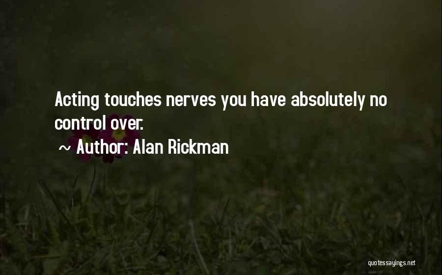 Alan Rickman Quotes: Acting Touches Nerves You Have Absolutely No Control Over.