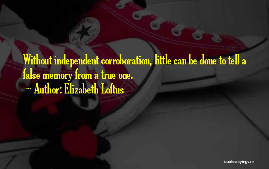 Elizabeth Loftus Quotes: Without Independent Corroboration, Little Can Be Done To Tell A False Memory From A True One.