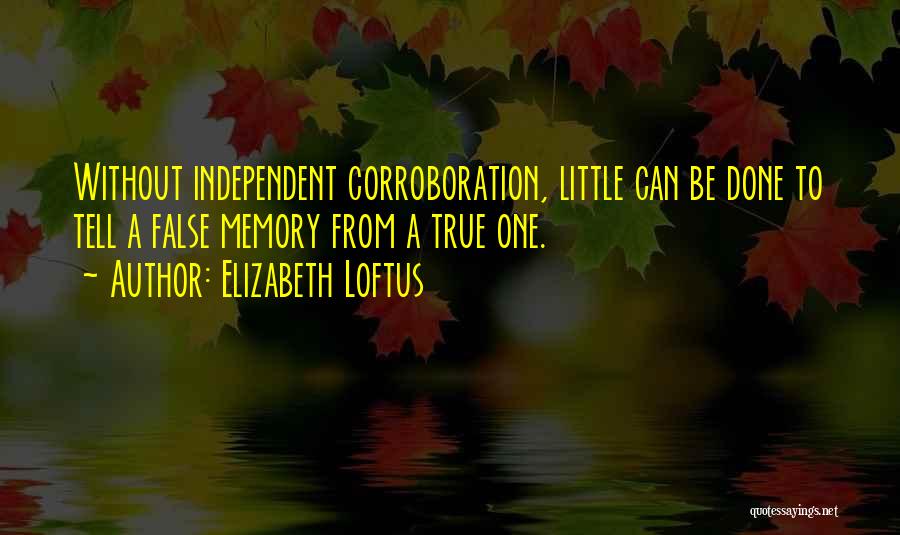 Elizabeth Loftus Quotes: Without Independent Corroboration, Little Can Be Done To Tell A False Memory From A True One.