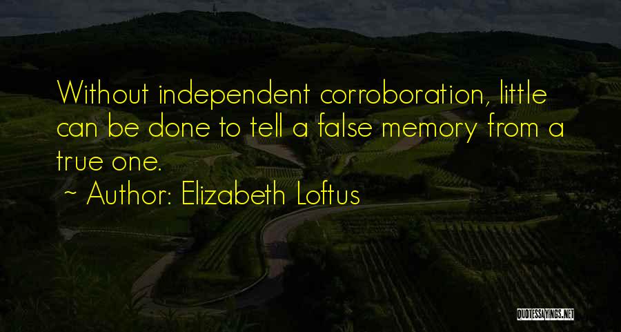 Elizabeth Loftus Quotes: Without Independent Corroboration, Little Can Be Done To Tell A False Memory From A True One.