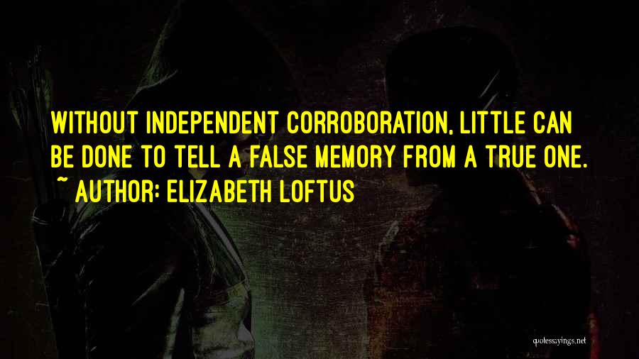 Elizabeth Loftus Quotes: Without Independent Corroboration, Little Can Be Done To Tell A False Memory From A True One.