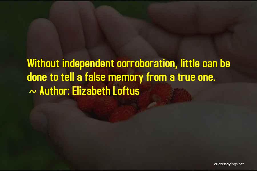 Elizabeth Loftus Quotes: Without Independent Corroboration, Little Can Be Done To Tell A False Memory From A True One.