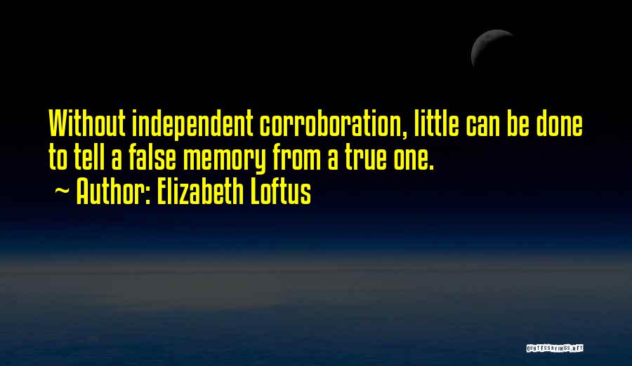 Elizabeth Loftus Quotes: Without Independent Corroboration, Little Can Be Done To Tell A False Memory From A True One.