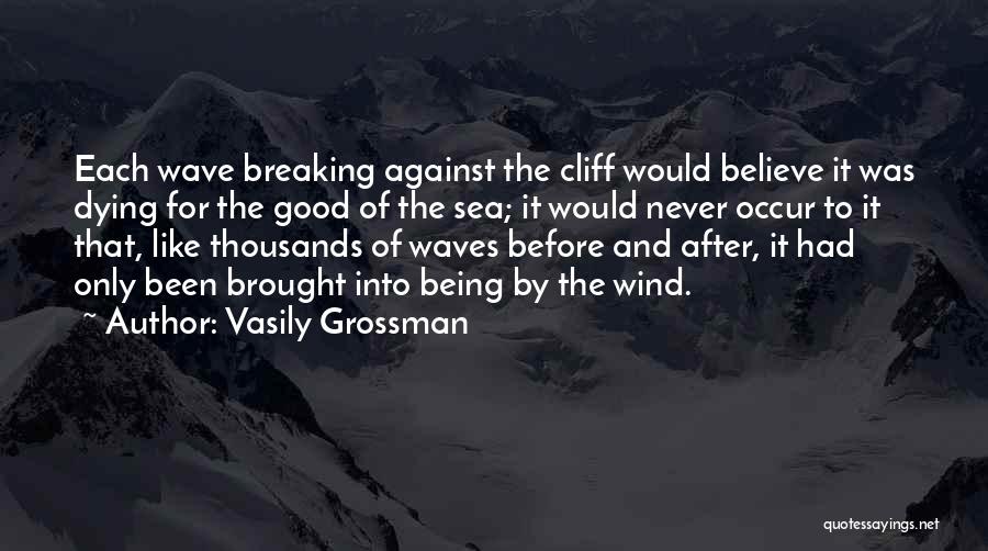 Vasily Grossman Quotes: Each Wave Breaking Against The Cliff Would Believe It Was Dying For The Good Of The Sea; It Would Never