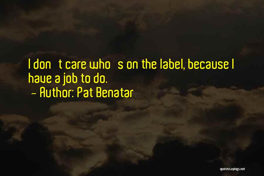 Pat Benatar Quotes: I Don't Care Who's On The Label, Because I Have A Job To Do.