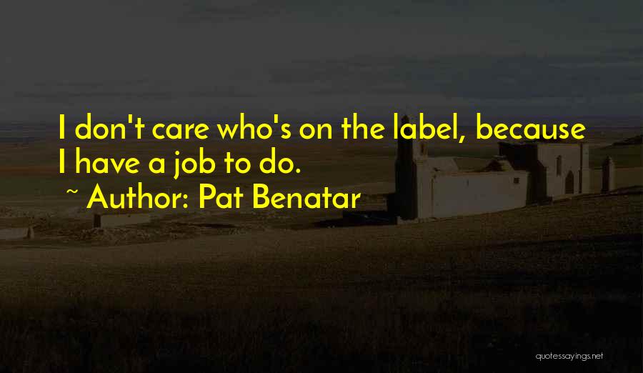 Pat Benatar Quotes: I Don't Care Who's On The Label, Because I Have A Job To Do.