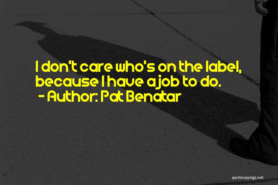 Pat Benatar Quotes: I Don't Care Who's On The Label, Because I Have A Job To Do.