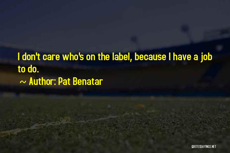 Pat Benatar Quotes: I Don't Care Who's On The Label, Because I Have A Job To Do.