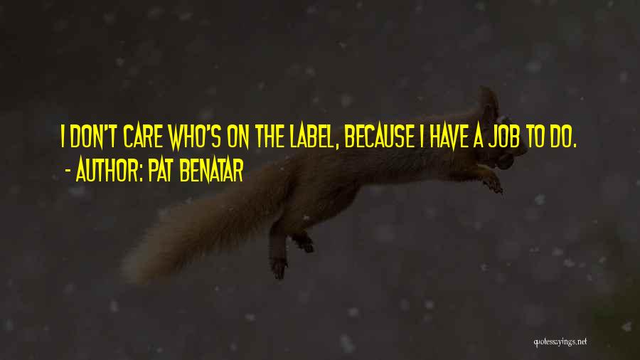 Pat Benatar Quotes: I Don't Care Who's On The Label, Because I Have A Job To Do.