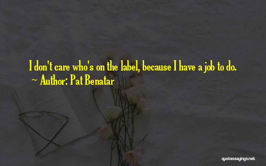 Pat Benatar Quotes: I Don't Care Who's On The Label, Because I Have A Job To Do.