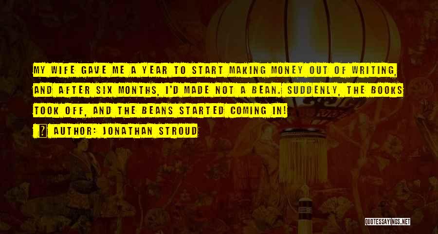 Jonathan Stroud Quotes: My Wife Gave Me A Year To Start Making Money Out Of Writing, And After Six Months, I'd Made Not