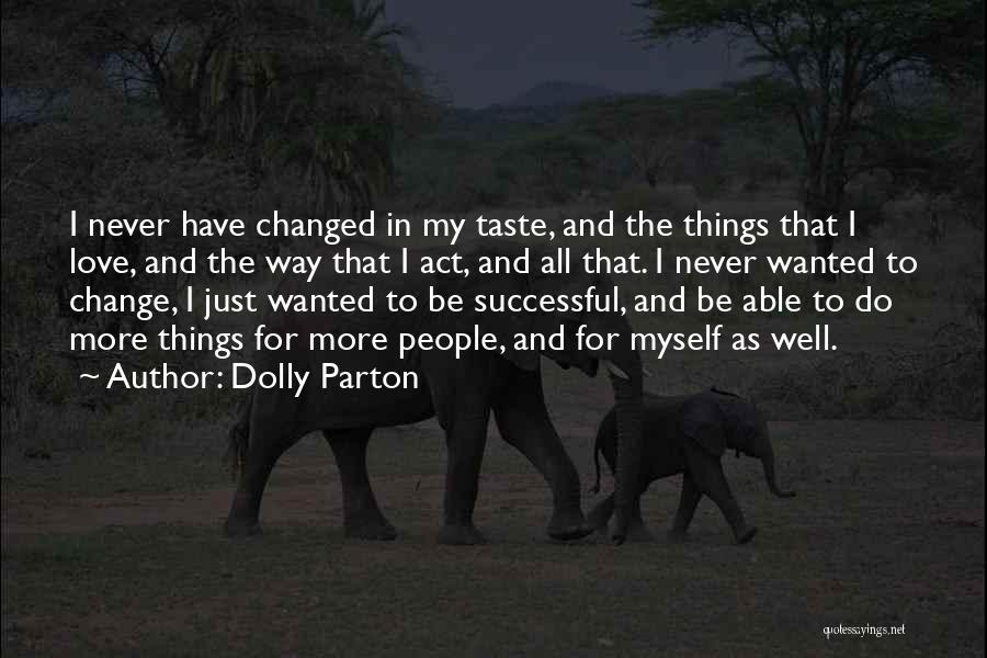 Dolly Parton Quotes: I Never Have Changed In My Taste, And The Things That I Love, And The Way That I Act, And