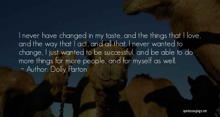 Dolly Parton Quotes: I Never Have Changed In My Taste, And The Things That I Love, And The Way That I Act, And