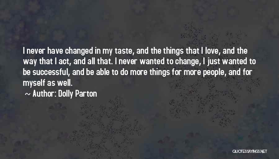 Dolly Parton Quotes: I Never Have Changed In My Taste, And The Things That I Love, And The Way That I Act, And