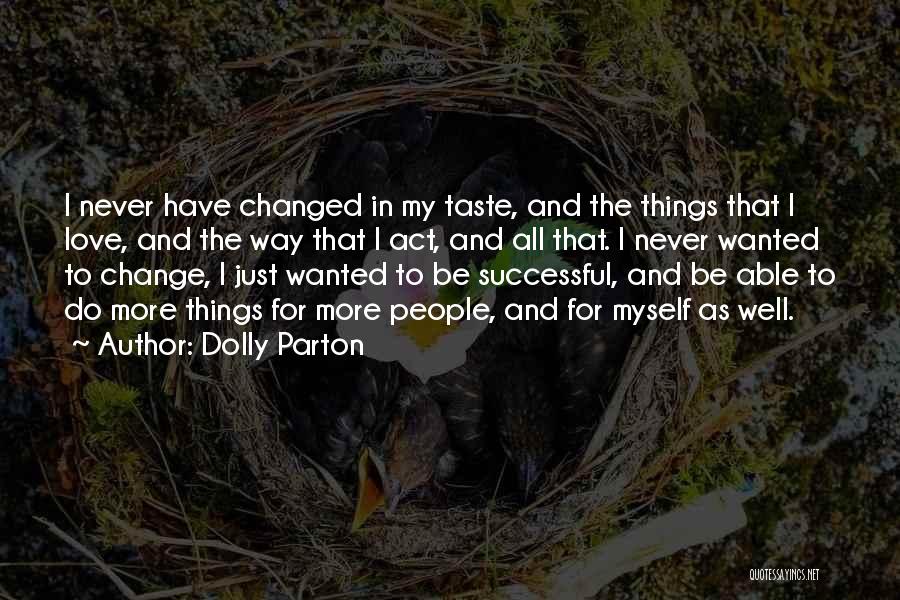 Dolly Parton Quotes: I Never Have Changed In My Taste, And The Things That I Love, And The Way That I Act, And