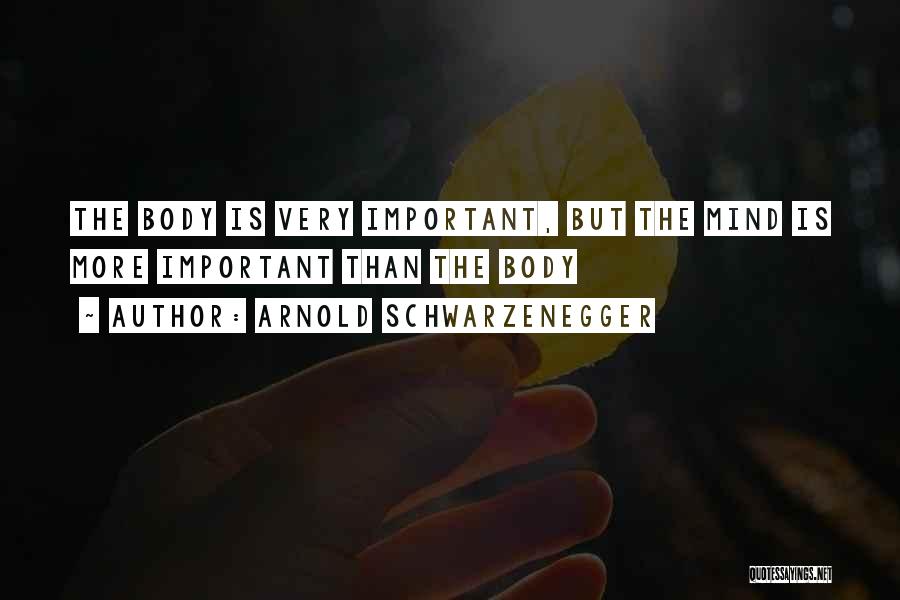Arnold Schwarzenegger Quotes: The Body Is Very Important, But The Mind Is More Important Than The Body
