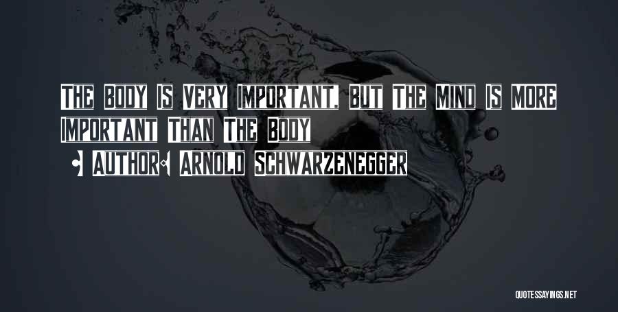 Arnold Schwarzenegger Quotes: The Body Is Very Important, But The Mind Is More Important Than The Body