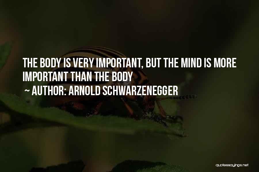 Arnold Schwarzenegger Quotes: The Body Is Very Important, But The Mind Is More Important Than The Body