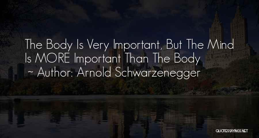 Arnold Schwarzenegger Quotes: The Body Is Very Important, But The Mind Is More Important Than The Body