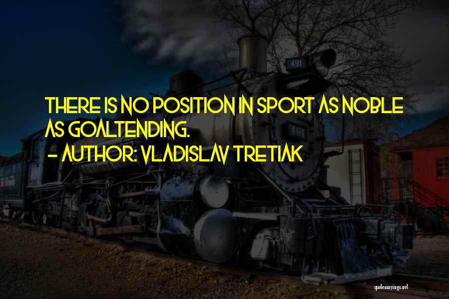 Vladislav Tretiak Quotes: There Is No Position In Sport As Noble As Goaltending.