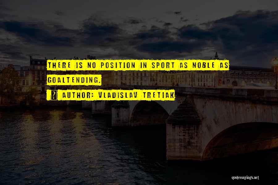 Vladislav Tretiak Quotes: There Is No Position In Sport As Noble As Goaltending.