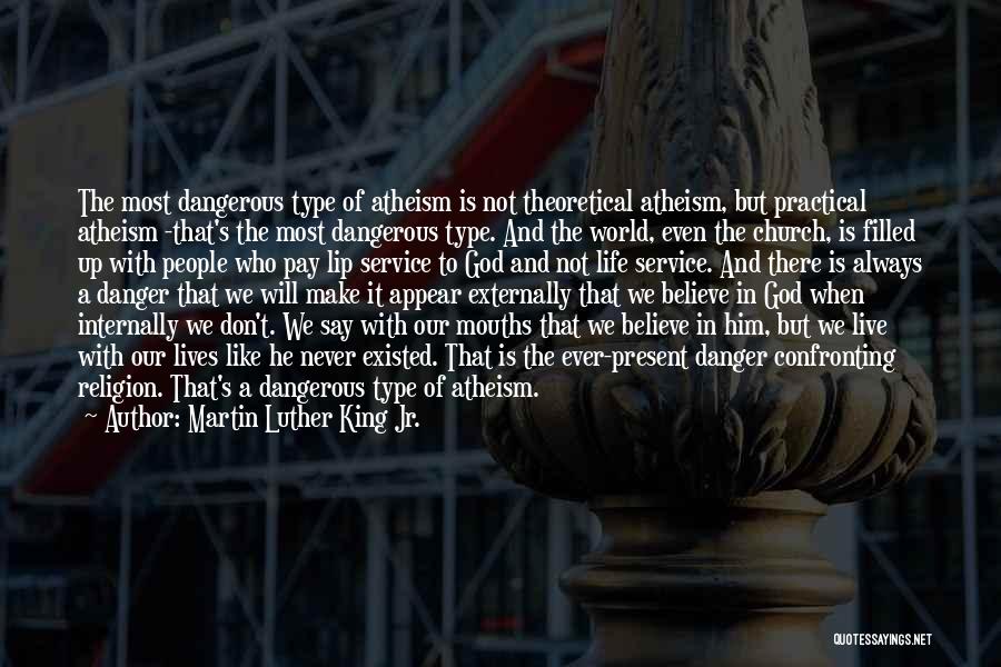 Martin Luther King Jr. Quotes: The Most Dangerous Type Of Atheism Is Not Theoretical Atheism, But Practical Atheism -that's The Most Dangerous Type. And The