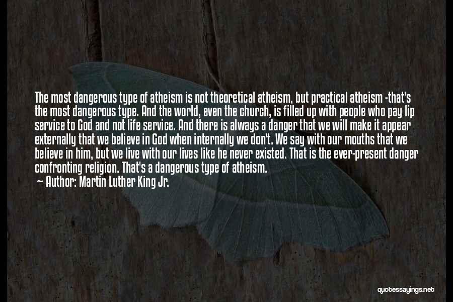 Martin Luther King Jr. Quotes: The Most Dangerous Type Of Atheism Is Not Theoretical Atheism, But Practical Atheism -that's The Most Dangerous Type. And The