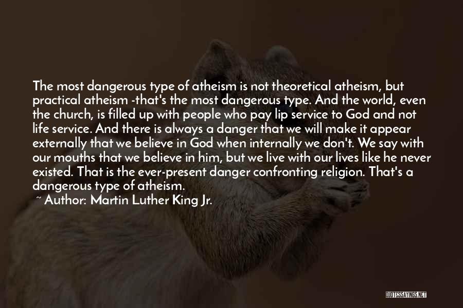 Martin Luther King Jr. Quotes: The Most Dangerous Type Of Atheism Is Not Theoretical Atheism, But Practical Atheism -that's The Most Dangerous Type. And The