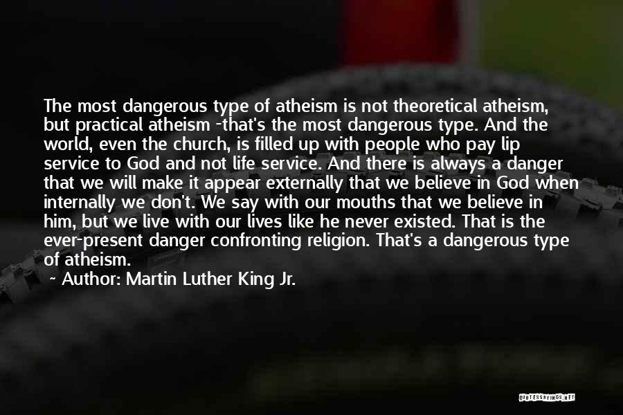 Martin Luther King Jr. Quotes: The Most Dangerous Type Of Atheism Is Not Theoretical Atheism, But Practical Atheism -that's The Most Dangerous Type. And The