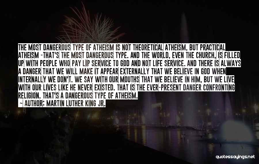 Martin Luther King Jr. Quotes: The Most Dangerous Type Of Atheism Is Not Theoretical Atheism, But Practical Atheism -that's The Most Dangerous Type. And The