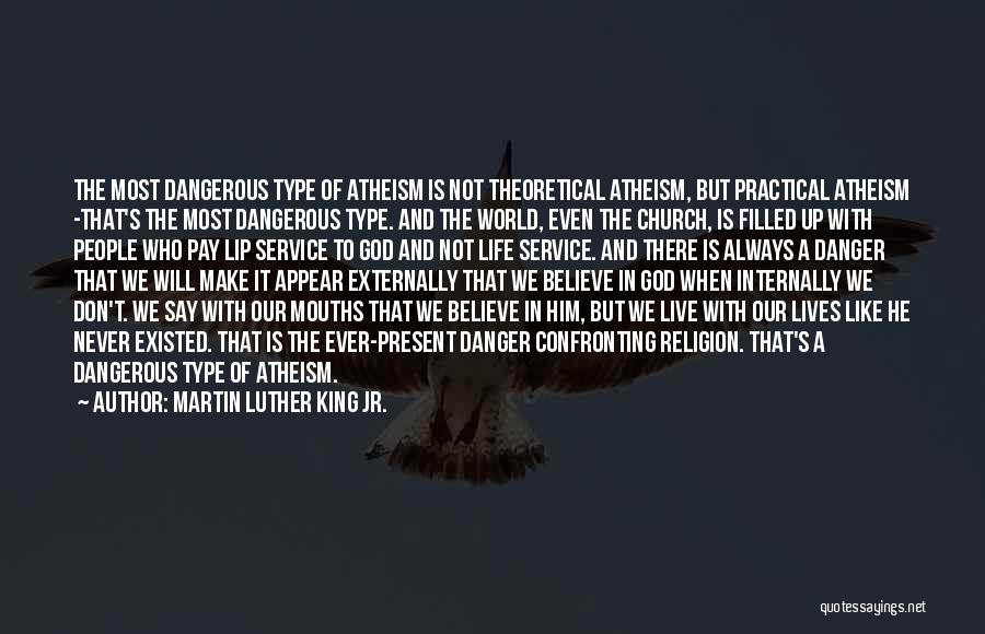 Martin Luther King Jr. Quotes: The Most Dangerous Type Of Atheism Is Not Theoretical Atheism, But Practical Atheism -that's The Most Dangerous Type. And The