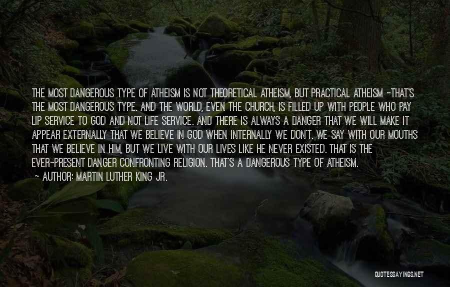 Martin Luther King Jr. Quotes: The Most Dangerous Type Of Atheism Is Not Theoretical Atheism, But Practical Atheism -that's The Most Dangerous Type. And The