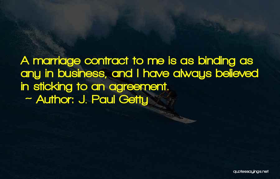 J. Paul Getty Quotes: A Marriage Contract To Me Is As Binding As Any In Business, And I Have Always Believed In Sticking To